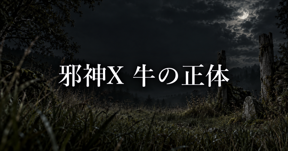 邪神X 牛の正体は？｜三つ目の異形と事故への関与を分けて考える